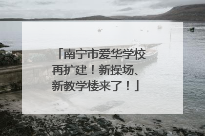 南宁市爱华学校再扩建！新操场、新教学楼来了！