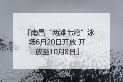 南昌“两滩七湾”泳场6月20日开放 开放至10月8日