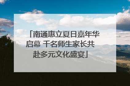 南通惠立夏日嘉年华启幕 千名师生家长共赴多元文化盛宴