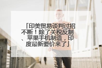 印美贸易谈判过招不断！除了关税反制、苹果手机制造，印度最新要价来了