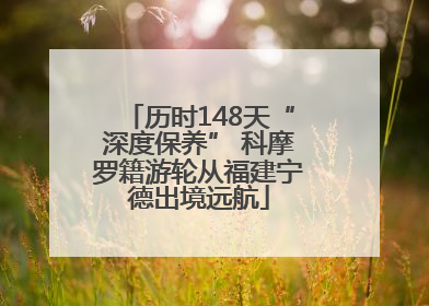 历时148天“深度保养” 科摩罗籍游轮从福建宁德出境远航