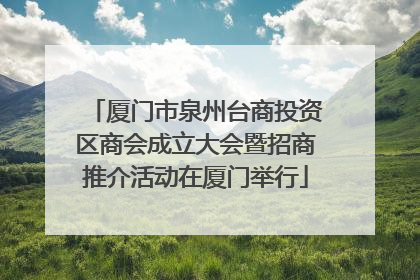 厦门市泉州台商投资区商会成立大会暨招商推介活动在厦门举行