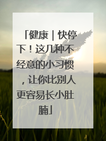 健康｜快停下！这几种不经意的小习惯，让你比别人更容易长小肚腩