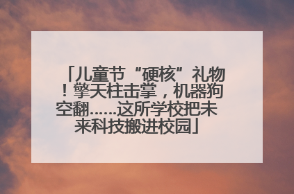 儿童节“硬核”礼物！擎天柱击掌，机器狗空翻……这所学校把未来科技搬进校园