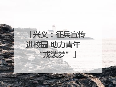 兴义：征兵宣传进校园 助力青年“戎装梦”