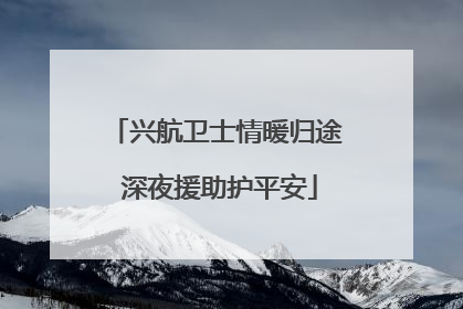 兴航卫士情暖归途 深夜援助护平安