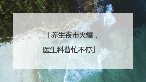 养生夜市火爆，医生科普忙不停