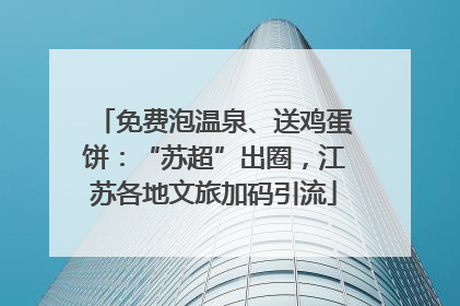 免费泡温泉、送鸡蛋饼：“苏超”出圈，江苏各地文旅加码引流