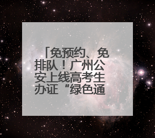 免预约、免排队！广州公安上线高考生办证“绿色通道”