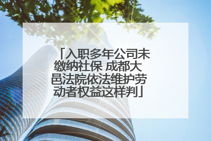 入职多年公司未缴纳社保 成都大邑法院依法维护劳动者权益这样判