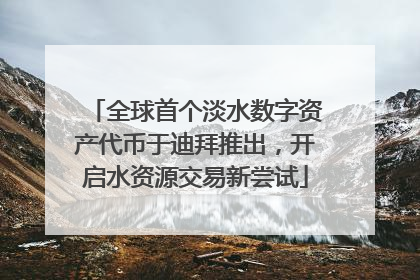全球首个淡水数字资产代币于迪拜推出，开启水资源交易新尝试