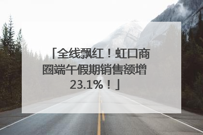 全线飘红！虹口商圈端午假期销售额增23.1%！