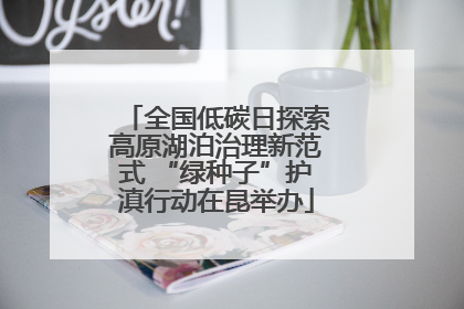 全国低碳日探索高原湖泊治理新范式 “绿种子”护滇行动在昆举办
