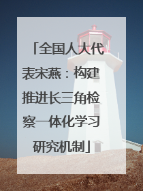 全国人大代表宋燕：构建推进长三角检察一体化学习研究机制
