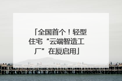 全国首个！轻型住宅“云端智造工厂”在厦启用