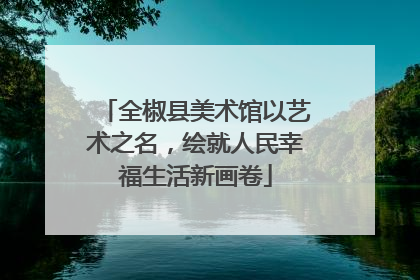 全椒县美术馆以艺术之名，绘就人民幸福生活新画卷