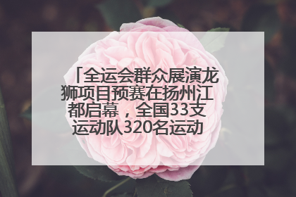 全运会群众展演龙狮项目预赛在扬州江都启幕，全国33支运动队320名运动员“龙争狮斗”