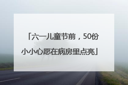 六一儿童节前，50份小小心愿在病房里点亮