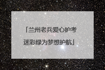 兰州老兵爱心护考 迷彩绿为梦想护航