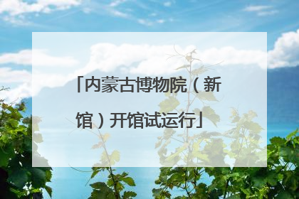 内蒙古博物院（新馆）开馆试运行