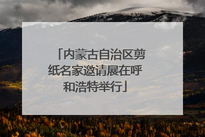 内蒙古自治区剪纸名家邀请展在呼和浩特举行