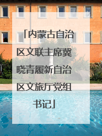 内蒙古自治区文联主席冀晓青履新自治区文旅厅党组书记
