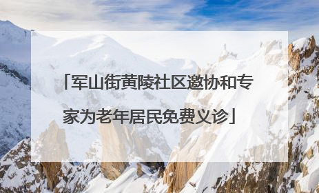 军山街黄陵社区邀协和专家为老年居民免费义诊
