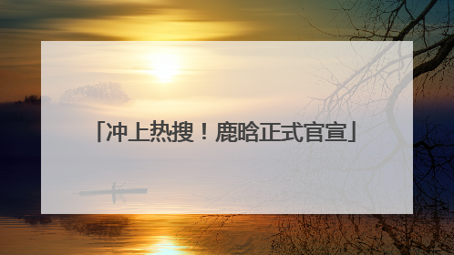 冲上热搜！鹿晗正式官宣