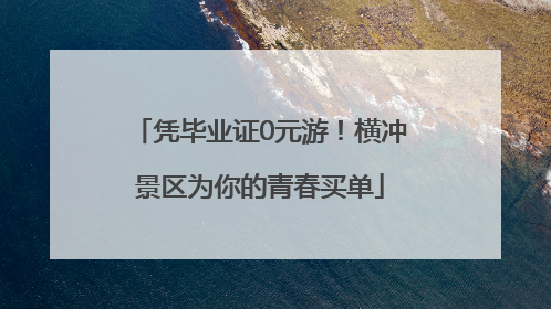 凭毕业证0元游！横冲景区为你的青春买单