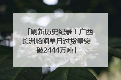 刷新历史纪录！广西长洲船闸单月过货量突破2444万吨