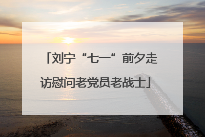 刘宁“七一”前夕走访慰问老党员老战士
