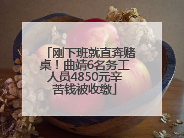 刚下班就直奔赌桌！曲靖6名务工人员4850元辛苦钱被收缴