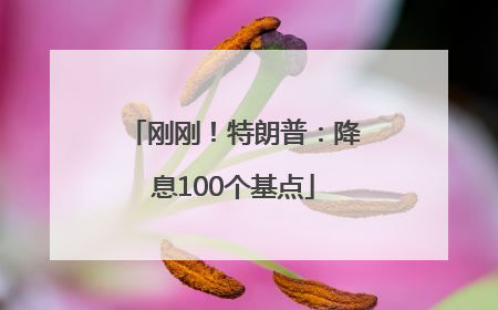 刚刚！特朗普：降息100个基点