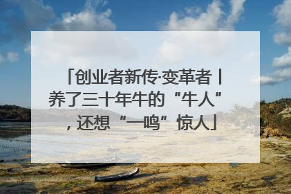 创业者新传·变革者丨养了三十年牛的“牛人”，还想“一鸣”惊人
