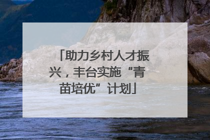 助力乡村人才振兴，丰台实施“青苗培优”计划