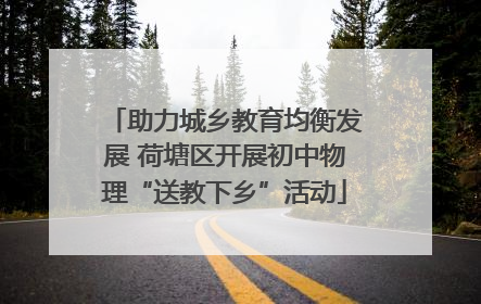 助力城乡教育均衡发展 荷塘区开展初中物理“送教下乡”活动