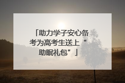 助力学子安心备考为高考生送上“助眠礼包”