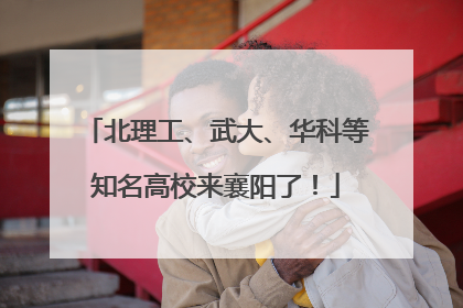 北理工、武大、华科等知名高校来襄阳了！