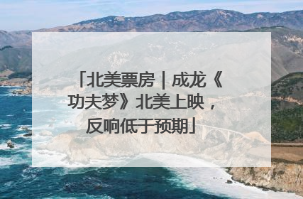 北美票房｜成龙《功夫梦》北美上映，反响低于预期