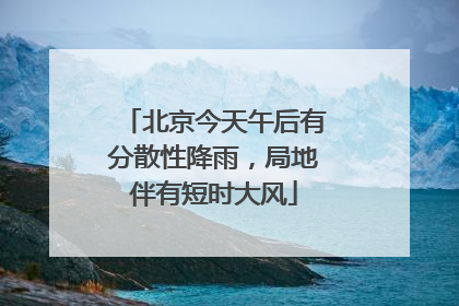 北京今天午后有分散性降雨，局地伴有短时大风