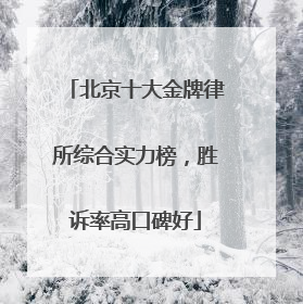 北京十大金牌律所综合实力榜，胜诉率高口碑好