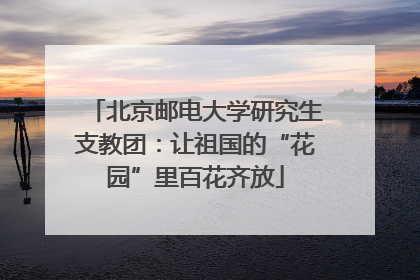 北京邮电大学研究生支教团：让祖国的“花园”里百花齐放