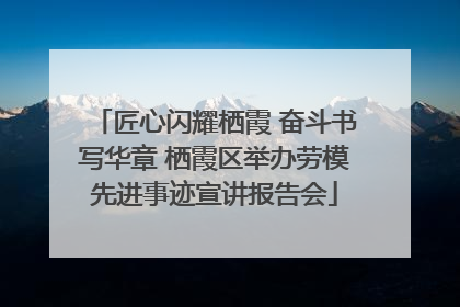 匠心闪耀栖霞 奋斗书写华章 栖霞区举办劳模先进事迹宣讲报告会