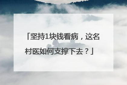 坚持1块钱看病，这名村医如何支撑下去？