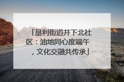 垦利街道井下北社区：油地同心度端午，文化交融共传承