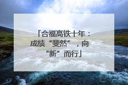 合福高铁十年：成绩“斐然”，向“新”而行