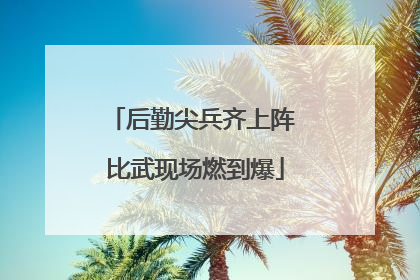 后勤尖兵齐上阵 比武现场燃到爆