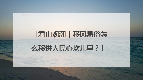 君山观潮｜移风易俗怎么移进人民心坎儿里？