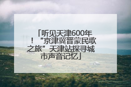 听见天津600年！“京津冀晋蒙民歌之旅”天津站探寻城市声音记忆
