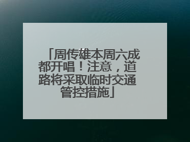 周传雄本周六成都开唱！注意，道路将采取临时交通管控措施